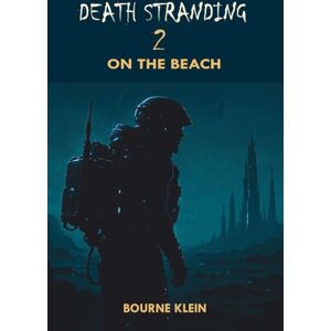 Klein, Bourne DEATH STRANDING 2: ON THE BEACH (GAME GUIDE) Klein, Bourne DEATH STRANDING 2: ON THE BEACH (GAME GUIDE)