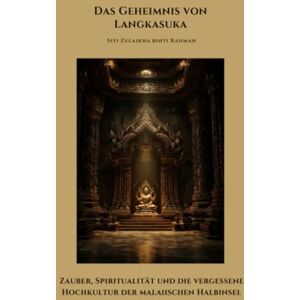 binti Rahman, Siti Zulaikha Das Geheimnis von Langkasuka: Zauber, Spiritualität und die vergessene Hochkultur der malaiischen Halbinsel binti Rahman, Siti Zulaikha Das Geheimnis von Langkasuka: Zauber, Spiritualität und die vergessene Hochkultur der malaiischen Halbinsel
