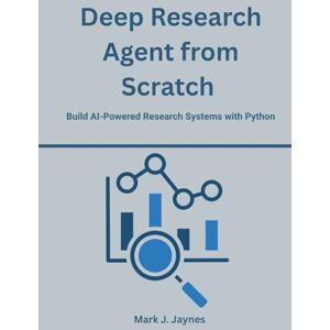Jaynes, Mark J. Deep Research Agent from Scratch: Build AI-Powered Research Systems with Python Jaynes, Mark J. Deep Research Agent from Scratch: Build AI-Powered Research Systems with Python