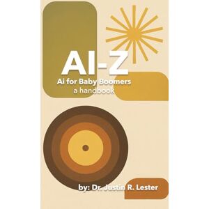 Lester, Dr. Justin R. AI to Z: A Guide for Boomers: Staying Smart, Safe & Connected in a Digital World (Ai-Z: AI for Every Generation) Lester, Dr. Justin R. AI to Z: A Guide for Boomers: Staying Smart, Safe & Connected in a Digital World (Ai-Z: AI for Every Generation)