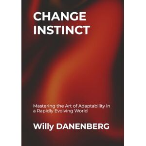 DANENBERG, Willy Change Instinct: Mastering the Art of Adaptation in a Rapidly Evolving World (Change Instinct: Mastering the Art of Adaptability in a Rapidly) DANENBERG, Willy Change Instinct: Mastering the Art of Adaptation in a Rapidly Evolving World (Change Instinct: Mastering the Art of Adaptability in a Rapidly)