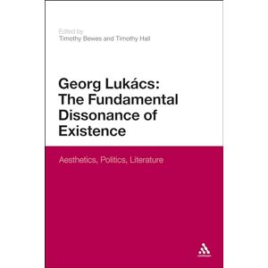 Georg Lukacs: The Fundamental Dissonance of Existence: Aesthetics, Politics, Literature Georg Lukacs: The Fundamental Dissonance of Existence: Aesthetics, Politics, Literature