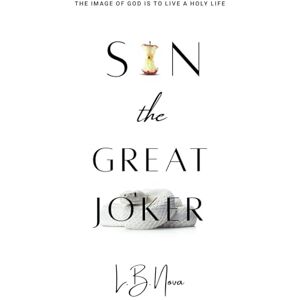 Nova, L.B. Sin the Great Joker: The Image of God Is to Live a Holy Life Nova, L.B. Sin the Great Joker: The Image of God Is to Live a Holy Life