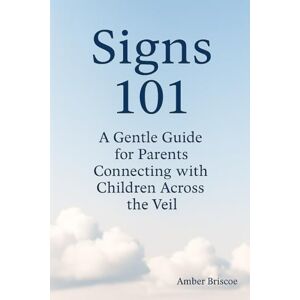 Briscoe, Amber Signs 101: A Gentle Guide for Parents Connecting with Children Across the Veil Briscoe, Amber Signs 101: A Gentle Guide for Parents Connecting with Children Across the Veil