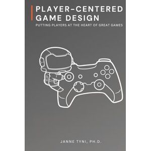 Tyni Ph.D, Janne Player-Centered Game Design: Putting Players at the Heart of Great Games Tyni Ph.D, Janne Player-Centered Game Design: Putting Players at the Heart of Great Games