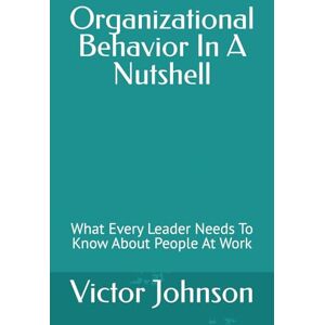Johnson, Victor Organizational Behavior In A Nutshell: What Every Leader Needs To Know About People At Work Johnson, Victor Organizational Behavior In A Nutshell: What Every Leader Needs To Know About People At Work