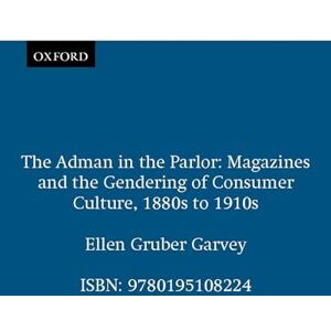 Garvey, Ellen Gruber The Adman in the Parlor: Magazines and the Gendering of Consumer Culture, 1880s to 1910s Garvey, Ellen Gruber The Adman in the Parlor: Magazines and the Gendering of Consumer Culture, 1880s to 1910s