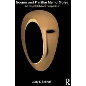 Eekhoff, Judy Trauma and Primitive Mental States: An Object Relations Perspective Eekhoff, Judy Trauma and Primitive Mental States: An Object Relations Perspective