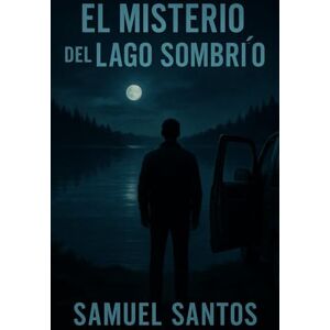 Santos, Samuel El Misterio del Lago Sombrío: Un thriller psicológico sobre culpa, justicia y los secretos que el agua nunca logra ocultar. Santos, Samuel El Misterio del Lago Sombrío: Un thriller psicológico sobre culpa, justicia y los secretos que el agua nunca logra ocultar.