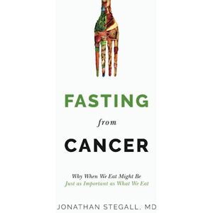 Stegall, Jonathan Fasting From Cancer: Why When We Eat Might Be Just as Important as What We Eat Stegall, Jonathan Fasting From Cancer: Why When We Eat Might Be Just as Important as What We Eat