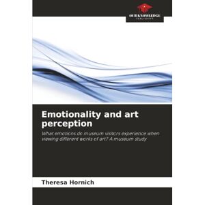 Hornich, Theresa Emotionality and art perception: What emotions do museum visitors experience when viewing different works of art? A museum study Hornich, Theresa Emotionality and art perception: What emotions do museum visitors experience when viewing different works of art? A museum study
