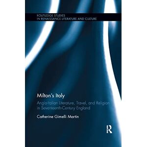 Martin, Catherine Milton's Italy: Anglo-Italian Literature, Travel, and Connections in Seventeenth-Century England (Routledge Studies in Renaissance Literature and Culture) Martin, Catherine Milton's Italy: Anglo-Italian Literature, Travel, and Connections in Seventeenth-Century England (Routledge Studies in Renaissance Literature and Culture)