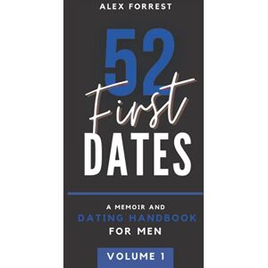 Forrest, Alex 52 First Dates Volume I Parts 1-6: A Memoir & Dating Handbook Forrest, Alex 52 First Dates Volume I Parts 1-6: A Memoir & Dating Handbook