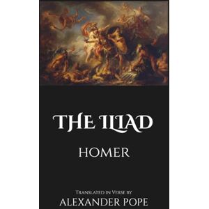 Homer The Iliad by : Translated in Verse by Alexander Pope With the Original Introduction by Theodore Alois Buckley (Annotated) Homer The Iliad by : Translated in Verse by Alexander Pope With the Original Introduction by Theodore Alois Buckley (Annotated)
