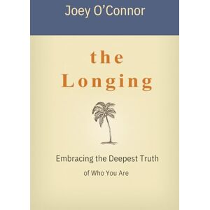 O'Connor, Joey The Longing: Embracing the Deepest Truth of Who You Are O'Connor, Joey The Longing: Embracing the Deepest Truth of Who You Are