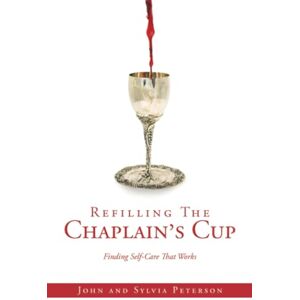 Peterson, Sylvia Refilling The Chaplain’s Cup: Finding Self-Care That Works Peterson, Sylvia Refilling The Chaplain’s Cup: Finding Self-Care That Works