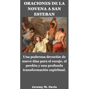 Davis, Jeremy M. ORACIONES DE LA NOVENA A SAN ESTEBAN: Una poderosa devoción de nueve días para el coraje, el perdón y una profunda transformación espiritual. Davis, Jeremy M. ORACIONES DE LA NOVENA A SAN ESTEBAN: Una poderosa devoción de nueve días para el coraje, el perdón y una profunda transformación espiritual.
