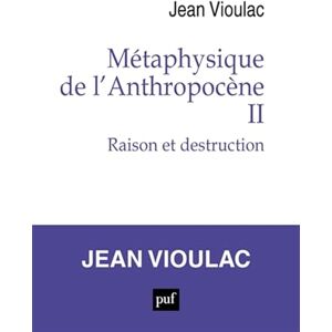 Vioulac, Jean Métaphysique de l'Anthropocène, 2: Raison et destruction Vioulac, Jean Métaphysique de l'Anthropocène, 2: Raison et destruction
