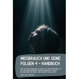 Braun Missbrauch und seine Folgen 4 Handbuch: Was Sie in diesem Buch lesen, ist kein Märchen. Es ist die rohe Wahrheit über Missbrauch, seine Folgen und die Wege, die Heilung vielleicht… Braun Missbrauch und seine Folgen 4 Handbuch: Was Sie in diesem Buch lesen, ist kein Märchen. Es ist die rohe Wahrheit über Missbrauch, seine Folgen und die Wege, die Heilung vielleicht…