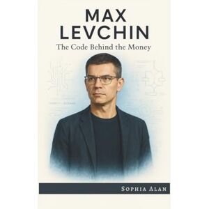 Alan, Sophia MAX LEVCHIN: The Code Behind the Money Alan, Sophia MAX LEVCHIN: The Code Behind the Money