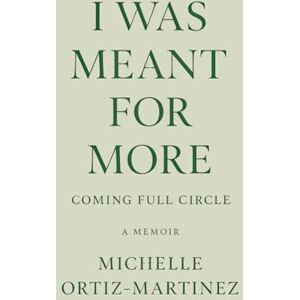 Ortiz-Martinez, Michelle Marie I Was Meant for More, Coming Full Circle: Biography & Autobiography → Personal Memoirs Body, Mind & Spirit → Inspiration & Personal Growth Self-Help → Spiritual → Personal Transformation Ortiz-Martinez, Michelle Marie I Was Meant for More, Coming Full Circle: Biography & Autobiography → Personal Memoirs Body, Mind & Spirit → Inspiration & Personal Growth Self-Help → Spiritual → Personal Transformation