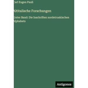 Pauli, Carl Eugen Altitalische Forschungen: Erster Band: Die Inschriften nordetruskischen Alphabets Pauli, Carl Eugen Altitalische Forschungen: Erster Band: Die Inschriften nordetruskischen Alphabets