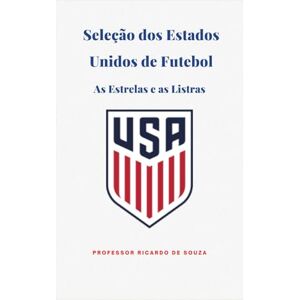 Souza, Prof Ricardo de A Seleção dos Estados Unidos da América: As Estrelas e as Listras Souza, Prof Ricardo de A Seleção dos Estados Unidos da América: As Estrelas e as Listras