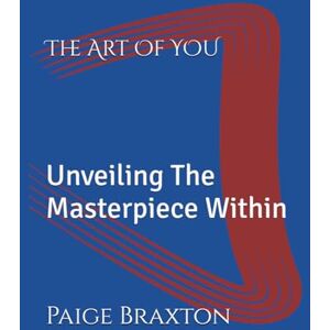 Braxton, Paige P. The Art Of YOU: Unveiling The Masterpiece Within Braxton, Paige P. The Art Of YOU: Unveiling The Masterpiece Within