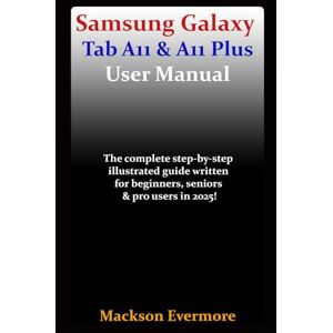 Evermore, Mackson Samsung Galaxy Tab A11 & A11 Plus User Manual: The complete step-by-step illustrated guide written for beginners, seniors & pro users in 2025! Evermore, Mackson Samsung Galaxy Tab A11 & A11 Plus User Manual: The complete step-by-step illustrated guide written for beginners, seniors & pro users in 2025!