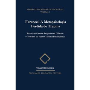 Silva Ferenczi: A Metapsicologia Perdida do Trauma: Reconstrução dos Fragmentos Clínicos e Teóricos do Pai do Trauma Psicanalítico (As Obras Inacabadas da Psicanálise) Silva Ferenczi: A Metapsicologia Perdida do Trauma: Reconstrução dos Fragmentos Clínicos e Teóricos do Pai do Trauma Psicanalítico (As Obras Inacabadas da Psicanálise)