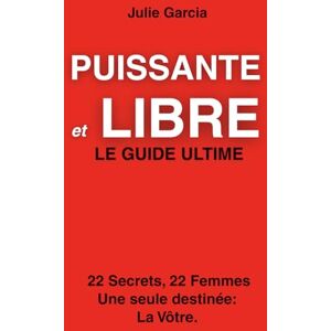 Garcia cia, Jul Julie PUISSANTE ET LIBRE: Le guide ultime des femmes heureuses et indépendantes. 22 secrets, 22 femmes une seule destinée: La vôtre Garcia cia, Jul Julie PUISSANTE ET LIBRE: Le guide ultime des femmes heureuses et indépendantes. 22 secrets, 22 femmes une seule destinée: La vôtre