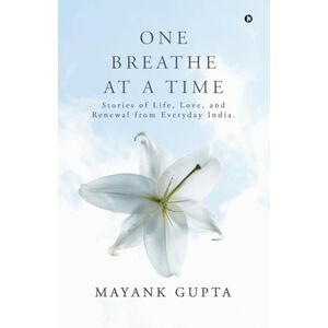 Mayank Gupta One Breath at a Time: Stories of Life, Love, and Renewal from Everyday India. Mayank Gupta One Breath at a Time: Stories of Life, Love, and Renewal from Everyday India.