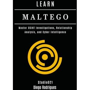 Rodrigues, Diego LEARN MALTEGO: Master OSINT Investigations, Relationship Analysis, and Cyber Intelligence (KALI LINUX & Frameworks USA) Rodrigues, Diego LEARN MALTEGO: Master OSINT Investigations, Relationship Analysis, and Cyber Intelligence (KALI LINUX & Frameworks USA)