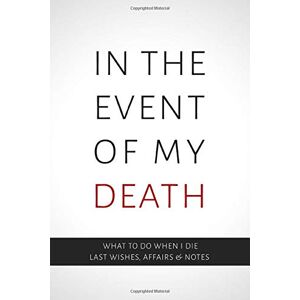 Windspire Press In the Event of My Death What to When I Die Last Wishes, Affairs and Notes: End of Life Workbook for Detailed Planning Windspire Press In the Event of My Death What to When I Die Last Wishes, Affairs and Notes: End of Life Workbook for Detailed Planning