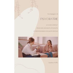 NOËL, Sandrine Accompagner en psychiatrie Le Guide complet pour aide-soignants, étudiants, et professionnels en santé mentale (Pôle de Santé Mentale et Neurosciences – Missions de l’Aide-Soignant avec Sandrine NOËL) NOËL, Sandrine Accompagner en psychiatrie Le Guide complet pour aide-soignants, étudiants, et professionnels en santé mentale (Pôle de Santé Mentale et Neurosciences – Missions de l’Aide-Soignant avec Sandrine NOËL)