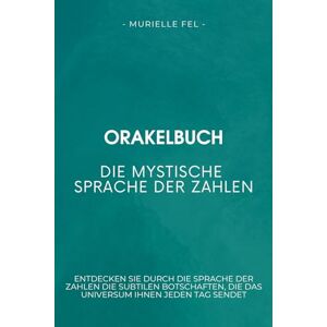 FEL, MURIELLE Die mystische Sprache der Zahlen: Entdecken Sie durch die Sprache der Zahlen die subtilen Botschaften, die das Universum Ihnen jeden Tag sendet FEL, MURIELLE Die mystische Sprache der Zahlen: Entdecken Sie durch die Sprache der Zahlen die subtilen Botschaften, die das Universum Ihnen jeden Tag sendet