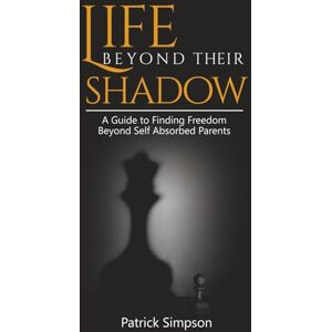 SIMPSON, PATRICK LIFE BEYOND THEIR SHADOW: A Guide to Finding Freedom Beyond Self-Absorbed Parents SIMPSON, PATRICK LIFE BEYOND THEIR SHADOW: A Guide to Finding Freedom Beyond Self-Absorbed Parents