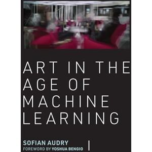 Audry, Sofian Art in the Age of Machine Learning (Leonardo) Audry, Sofian Art in the Age of Machine Learning (Leonardo)