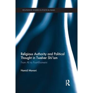 Mavani, Hamid Religious Authority and Political Thought in Twelver Shi'ism: From Ali to Post-Khomeini (Routledge Studies in Political Islam) Mavani, Hamid Religious Authority and Political Thought in Twelver Shi'ism: From Ali to Post-Khomeini (Routledge Studies in Political Islam)