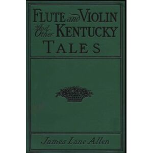 Allen, James Lane Flute and Violin: and Other Kentucky Tales Allen, James Lane Flute and Violin: and Other Kentucky Tales