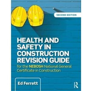 Ferrett, Ed Health and Safety in Construction Revision Guide: for the NEBOSH National Certificate in Construction Health and Safety Ferrett, Ed Health and Safety in Construction Revision Guide: for the NEBOSH National Certificate in Construction Health and Safety