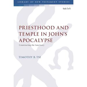 Tse, Timothy B. Priesthood and Temple in John’s Apocalypse: Constructing the Sanctuary (The Library of New Testament Studies) Tse, Timothy B. Priesthood and Temple in John’s Apocalypse: Constructing the Sanctuary (The Library of New Testament Studies)