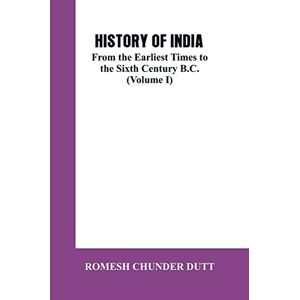 Dutt, Romesh Chunder History of India: From the Earliest Times to the Sixth Century B.C. (Volume I) Dutt, Romesh Chunder History of India: From the Earliest Times to the Sixth Century B.C. (Volume I)