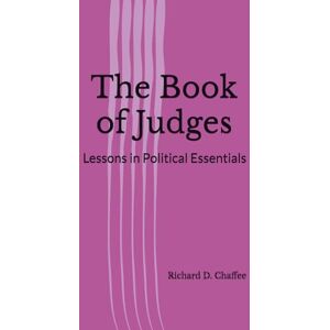Chaffee, Richard D The Book of Judges: Lessons in Political Essentials Chaffee, Richard D The Book of Judges: Lessons in Political Essentials