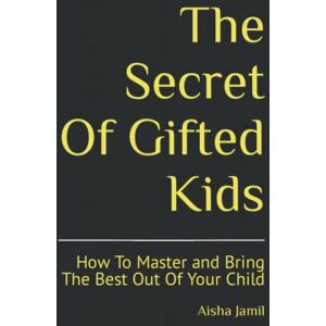 Jamil, Aisha The Secret Of Gifted Kids: How To Master and Bring The Best Out Of Your Child Jamil, Aisha The Secret Of Gifted Kids: How To Master and Bring The Best Out Of Your Child