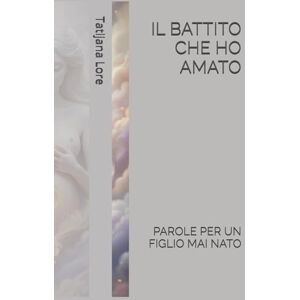 Lore, Tatijana IL BATTITO CHE HO AMATO – PAROLE PER UN FIGLIO MAI NATO: "Un cammino di guarigione attraverso la perdita, l’anima e la memoria del grembo. Lore, Tatijana IL BATTITO CHE HO AMATO – PAROLE PER UN FIGLIO MAI NATO: "Un cammino di guarigione attraverso la perdita, l’anima e la memoria del grembo.