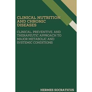 Socraticus, Hermes Clinical Nutrition and Chronic Diseases: Clinical, Preventive, and Therapeutic Approach to Major Metabolic and Systemic Conditions (Contemporary ... Practice, and Public Health Policies) Socraticus, Hermes Clinical Nutrition and Chronic Diseases: Clinical, Preventive, and Therapeutic Approach to Major Metabolic and Systemic Conditions (Contemporary ... Practice, and Public Health Policies)