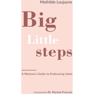 Loujayne, Mathilde Big Little Steps: A Woman's Guide to Embracing Islam Loujayne, Mathilde Big Little Steps: A Woman's Guide to Embracing Islam