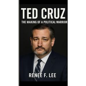 Lee TED CRUZ: The Making of a Political Warrior Inside the Mind and Mission of America's Most Polarizing Senator Lee TED CRUZ: The Making of a Political Warrior Inside the Mind and Mission of America's Most Polarizing Senator
