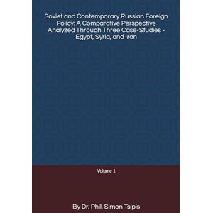 Tsipis PhD, Dr. Simon Soviet and Contemporary Russian Foreign Policy: A Comparative Perspective Analyzed Through Three Case-Studies Egypt, Syria, and Iran: Comparing ... Soviet Union, and post-Soviet Russia compared Tsipis PhD, Dr. Simon Soviet and Contemporary Russian Foreign Policy: A Comparative Perspective Analyzed Through Three Case-Studies Egypt, Syria, and Iran: Comparing ... Soviet Union, and post-Soviet Russia compared